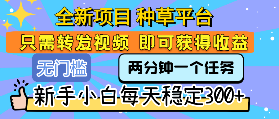 全新项目 种草平台 只需要转发任务视频 即可获得收益 新手小白每天稳定300+-91集赚创业网