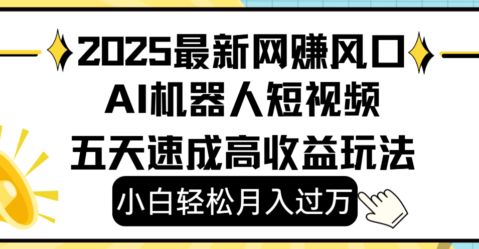 2025最新网赚变现风口，Ai 机器人短视频，小白轻松月入过万，五天速成高收益玩法-91集赚创业网