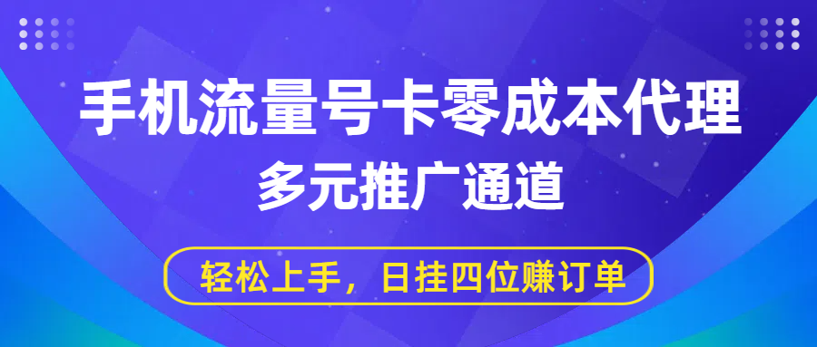 手机流量号卡零成本代理，多元推广通道，轻松上手，日挂四位赚订单-91集赚创业网