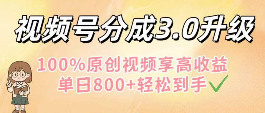 视频号分成3.0升级！100%原创视频享高收益，单日800+轻松到手-91集赚创业网