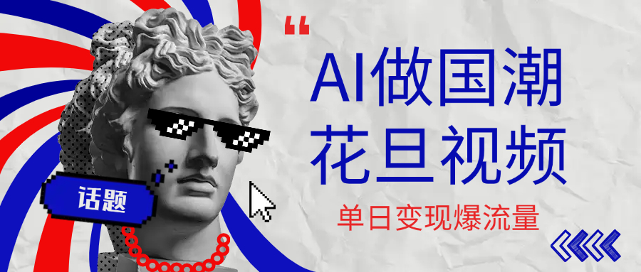 用AI做国潮花旦视频，单日变现1000+，高质量作品引爆流量-91集赚创业网