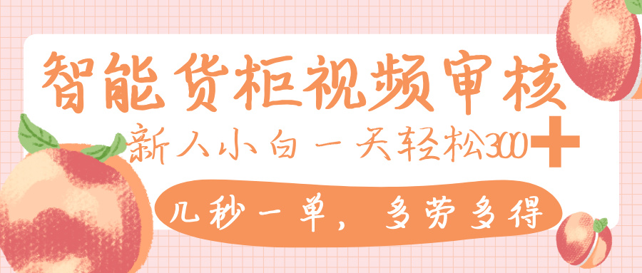 智能货柜视频审核，几秒一单，多劳多得，新人小白一天轻松 300+，零门槛-91集赚创业网
