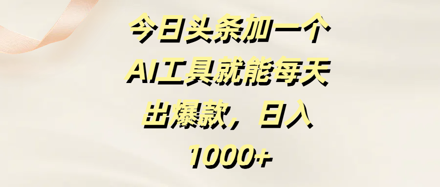 今日头条加一个AI工具，就能每天出爆款，日入1000+-91集赚创业网