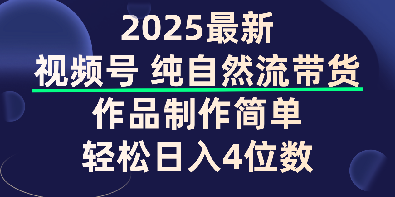 视频号纯自然流带货，作品制作简单，轻松日入4位数，保姆级教程-91集赚创业网