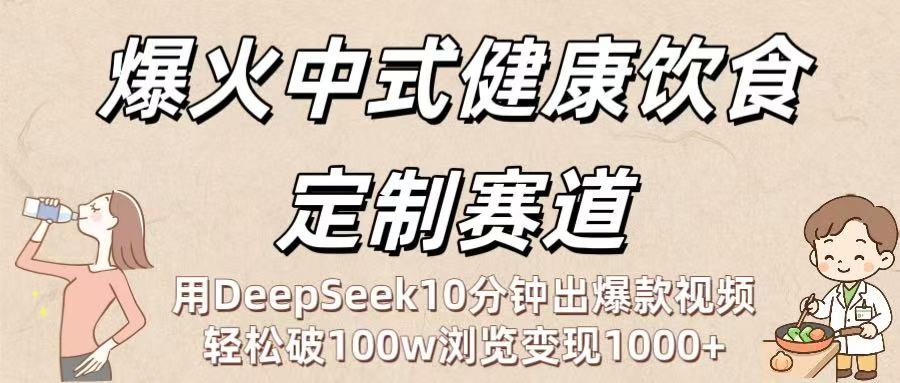 爆火中式健康饮食定制赛道：用DeepSeek10分钟出爆款视频，轻松破100w浏览变现1000+-91集赚创业网