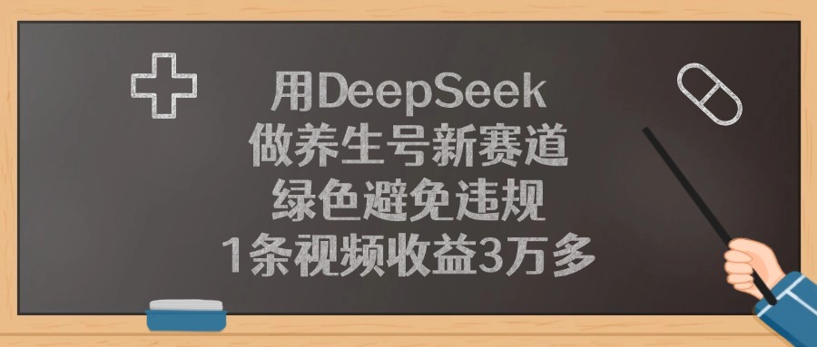 用DeepSeek做养生号新赛道，绿色避免违规，1条视频收益3万多！-91集赚创业网