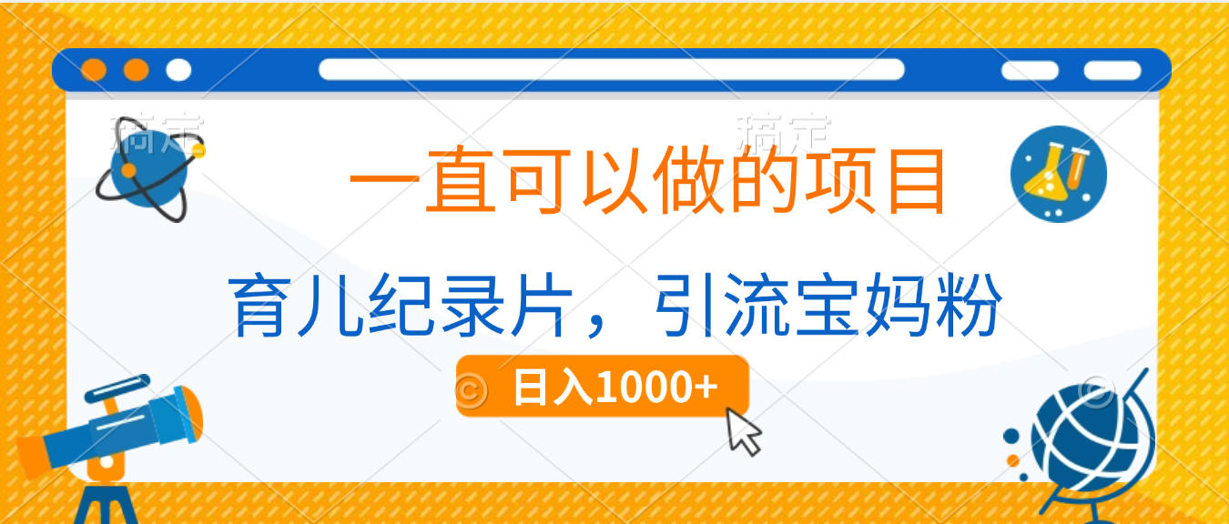 育儿纪录片，一直可以做的项目，引流宝妈粉，日入1000+-91集赚创业网