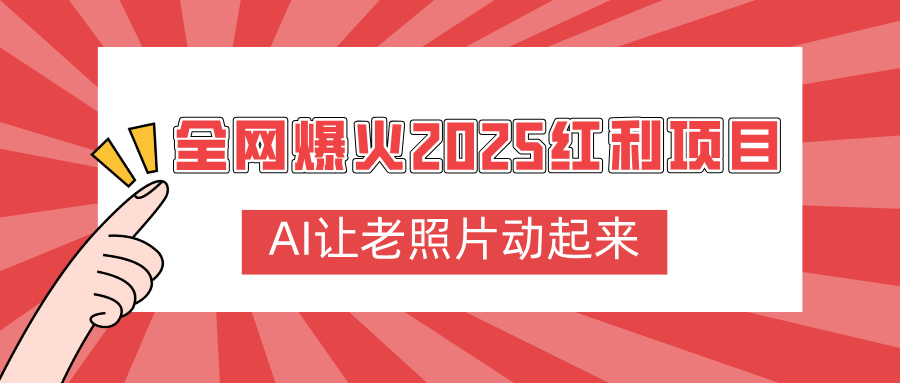 全网爆火2025红利项目，AI让老照片动起来，新手也能快速上手-91集赚创业网