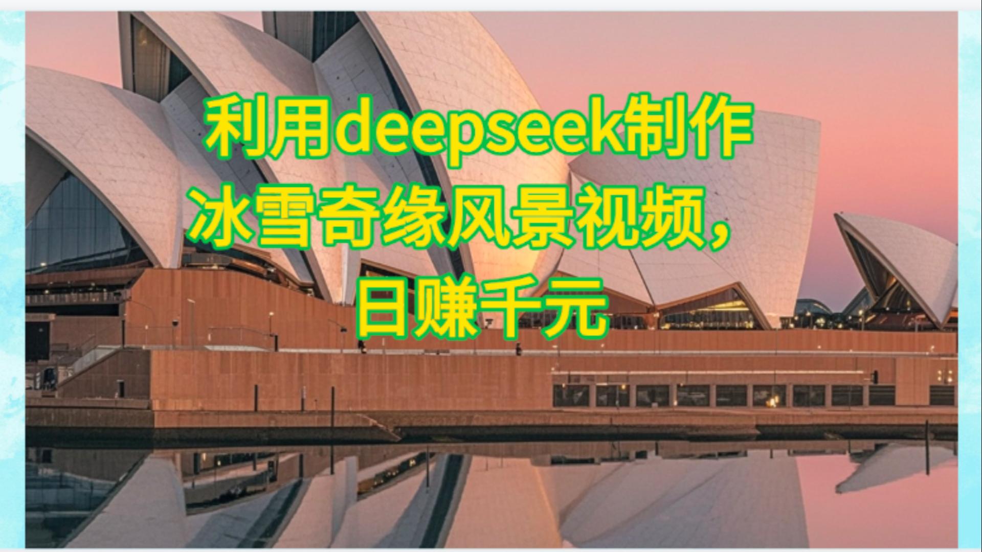利用Deepseek制作，冰雪风景视频-91集赚创业网