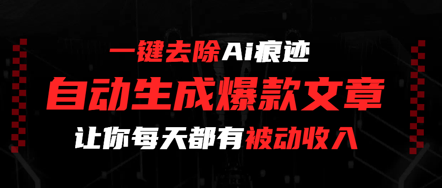 一键去除Ai痕迹,全自动生成爆款文章,让你每天都有睡后收入-91集赚创业网