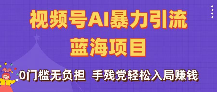 刷屏了！视频号AI暴力引流蓝海项目，0门槛无负担，手残党轻松入局赚钱-91集赚创业网