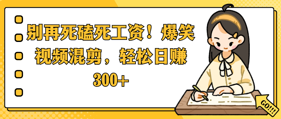 别再死磕死工资！爆笑视频混剪，轻松日赚 300+-91集赚创业网