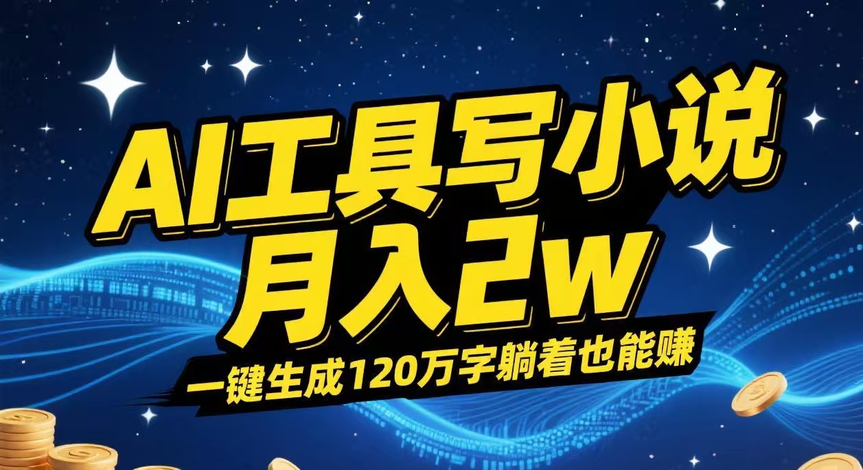 AI工具写小说,一键生成120万字，躺着也能赚，月入2w+-91集赚创业网