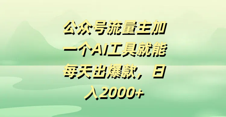 公众号流量主，加一个AI工具就能每天出爆款，日入2000+-91集赚创业网