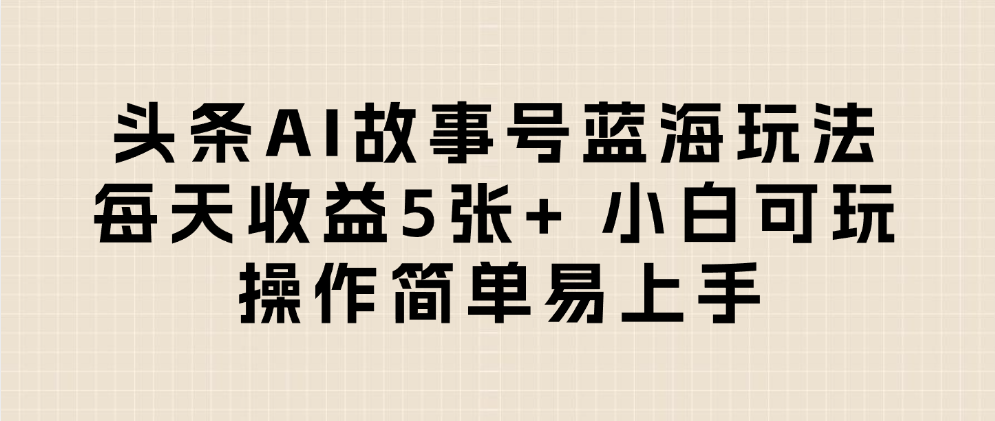 头条AI故事号蓝海玩法 每天收益5张+ 小白可玩 操作简单易上手-91集赚创业网