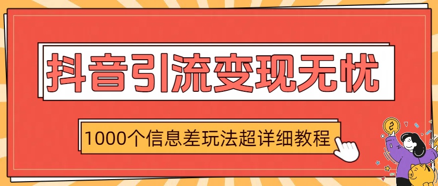 抖音引流变现无忧：1000个信息差玩法超详细教程-91集赚创业网