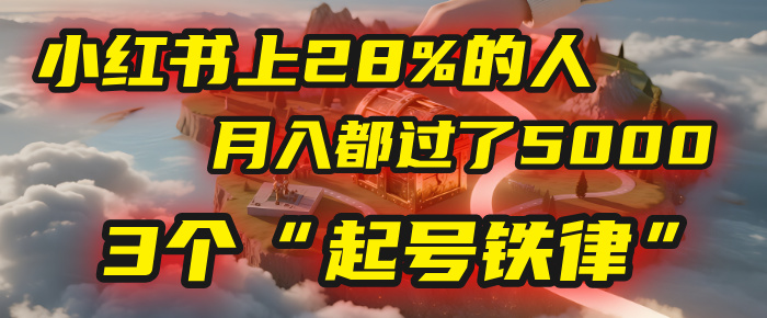 小红书上28%的人，月入都过了5000，我扒出了他们共同遵守的3个“起号铁律”-91集赚创业网
