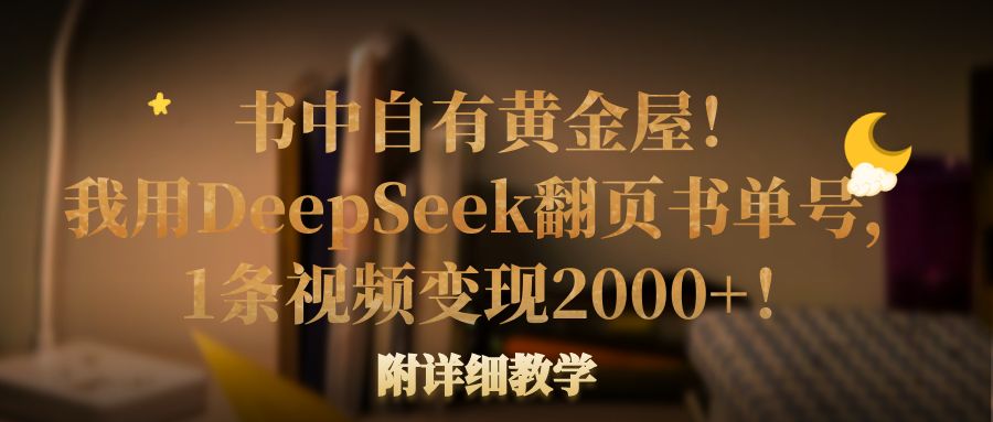 书中自有黄金屋!我用DeepSeek翻页书单号,1条视频变现2000+!附详细教学-91集赚创业网