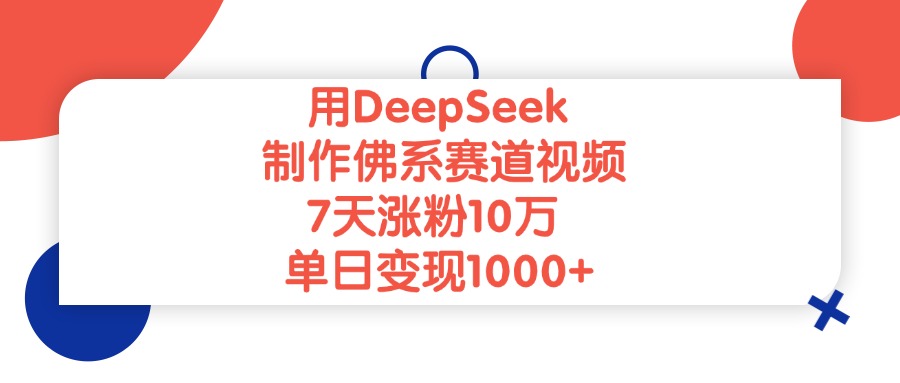 用DeepSeek制作,佛系赛道视频,7天涨粉10万,单日变现1000+-91集赚创业网