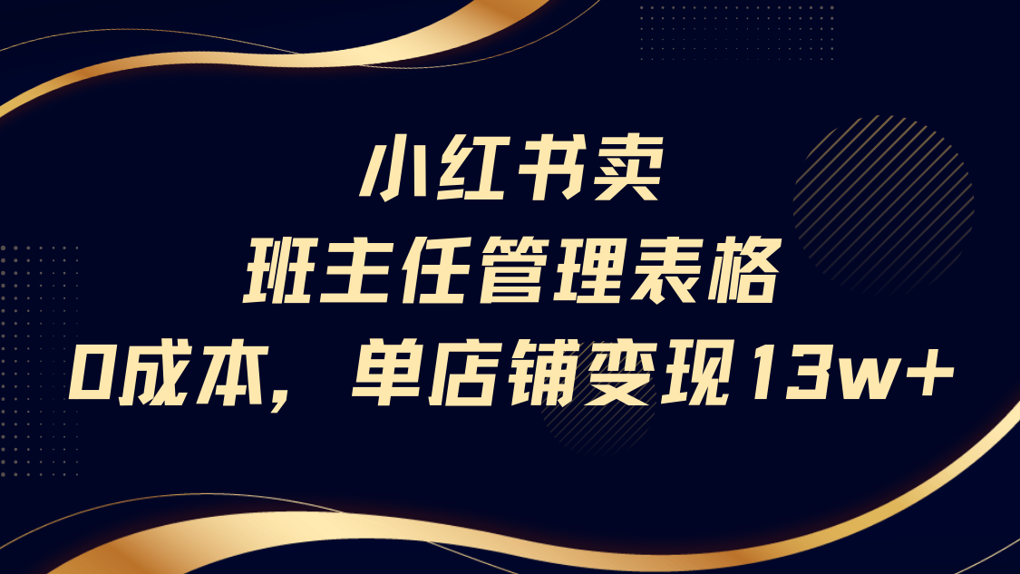 小红书卖班主任管理表格，0成本单号变现13w-91集赚创业网