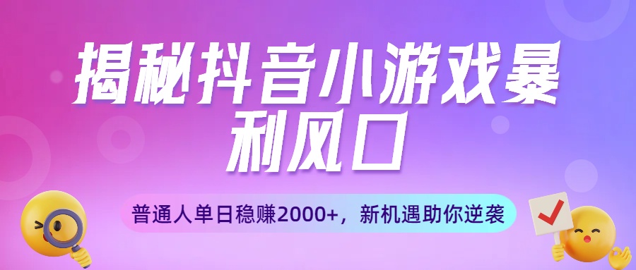 揭秘抖音小游戏暴利风口:普通人单日稳赚2000+,新机遇助你逆袭-91集赚创业网