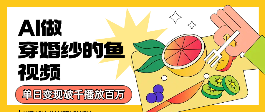 用AI 制作穿婚纱的鱼视频，单日变现1000+，轻松收割百万播放-91集赚创业网