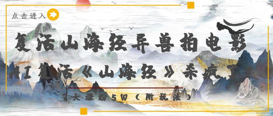 复活山海经异兽拍电影，AI复活《山海经》杀疯了！，7天涨粉5W-91集赚创业网