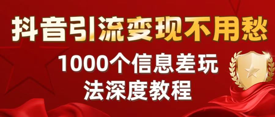 抖音引流变现不用愁：1000个信息差玩法深度教程-91集赚创业网