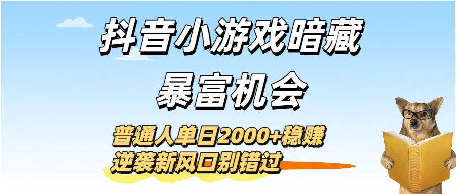 抖音小游戏暗藏暴富机会！普通人单日2000+稳赚，逆袭新风口别错过-91集赚创业网