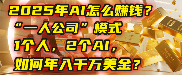 AI怎么赚钱?揭秘2025年“一人公司”模式:1个人,2个AI,如何年入千万美金?-91集赚创业网
