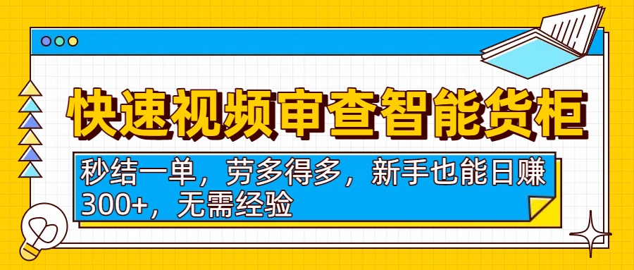 快速视频审查智能货柜，秒结一单，劳多得多，新手也能日赚300+，无需经验-91集赚创业网