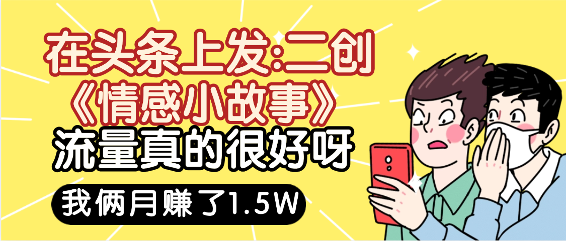 惊叹!在头条上发:二创《情感小故事》流量超级爆,我俩月单号赚了1.5W,熟悉后可以多账户操作哦!-91集赚创业网