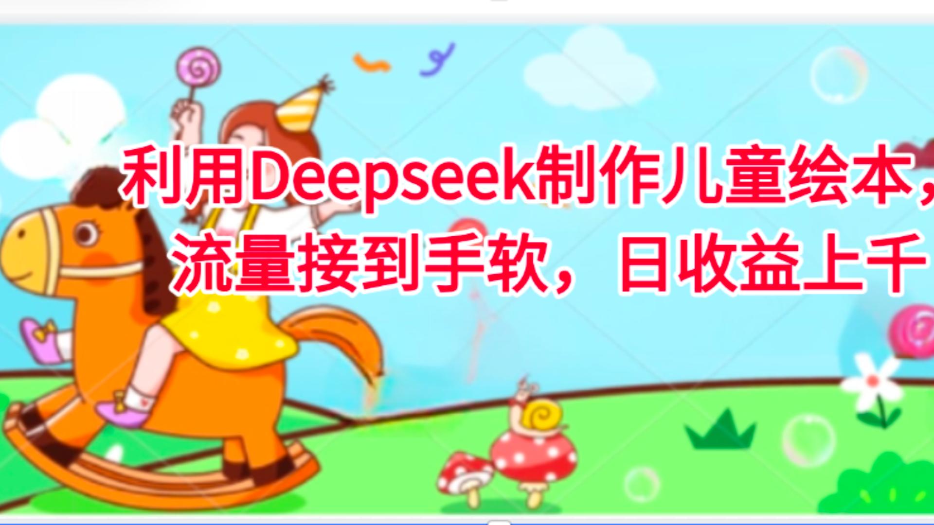 利用Deepseek制作儿童绘本，流量接到手软，日收益上千-91集赚创业网