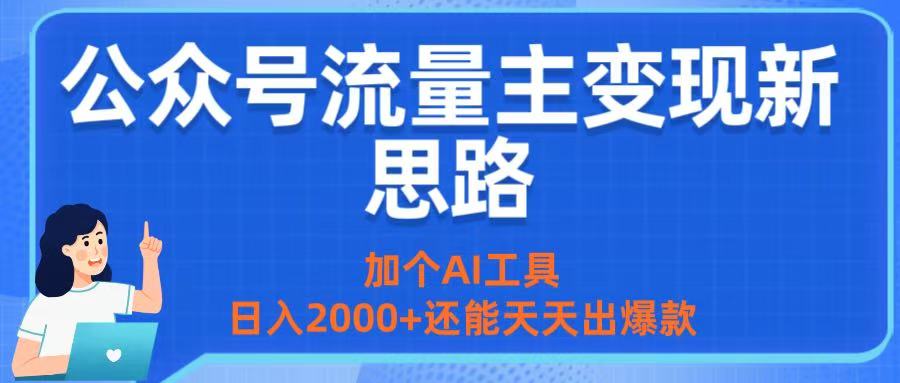 公众号流量主变现新思路：加个AI工具，日入2000+还能天天出爆款-91集赚创业网