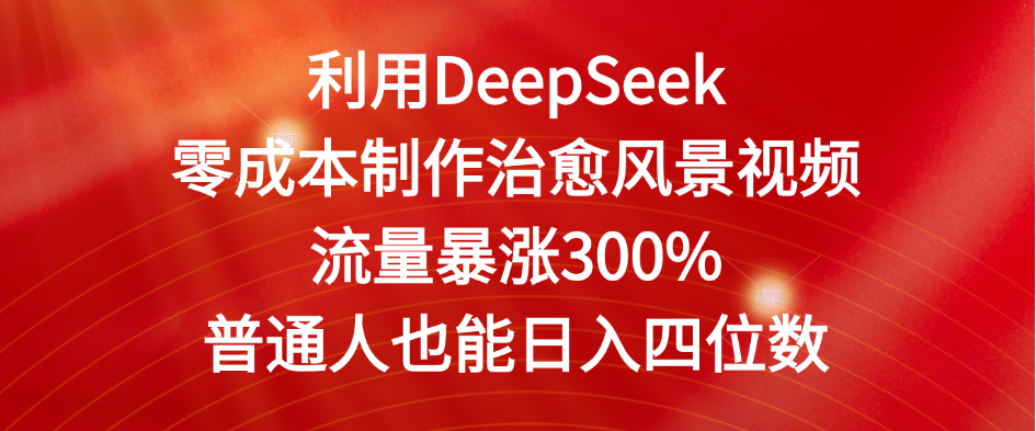 利用DeepSeek零成本制作治愈风景视频,流量暴涨300%。普通人也能日入四位数-91集赚创业网