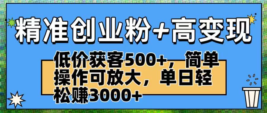 精准创业粉+高变现：低价获客500+，简单操作可放大，单日轻松赚3000+-91集赚创业网