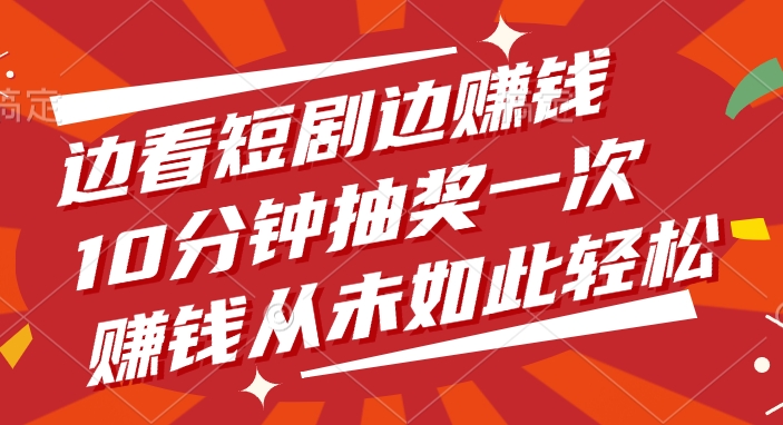 边看短剧边赚钱,10分钟抽奖一次,赚钱从未如此轻松!-91集赚创业网
