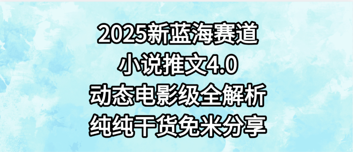 小说推文新蓝海赛道，最新4.0动态电影级版本，纯纯干货，免米分享，免费陪跑-91集赚创业网