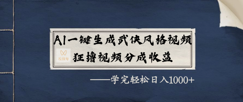AI一键生成武侠风格视频，狂撸视频号分成收益，学完轻轻松松日入1000+-91集赚创业网