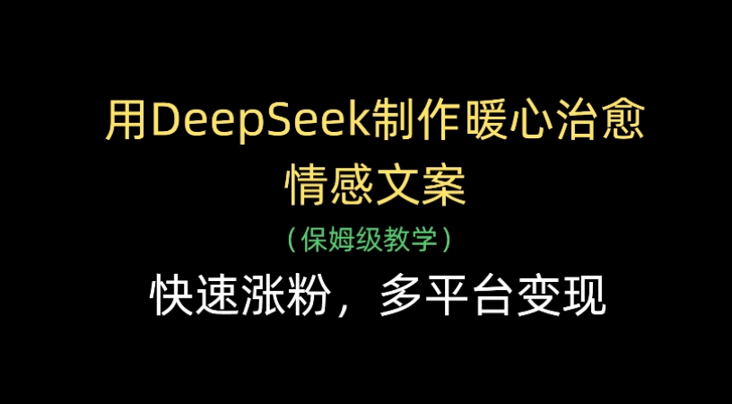 用Deepseek制作暖心治愈情感文案(保姆级教学)快速涨粉，多平台变现-91集赚创业网