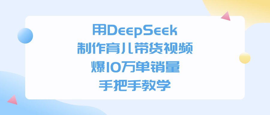 用DeepSeek制作，育儿带货视频，爆10万单销量，手把手教学-91集赚创业网