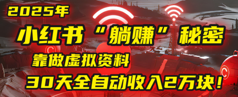 2025小红书虚拟项目,靠做虚拟资料30天全自动收入2万块-91集赚创业网
