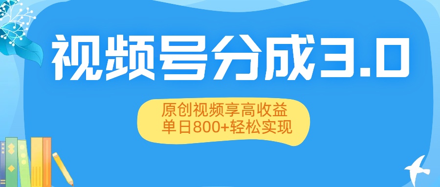 视频号分成3.0升级：原创视频享高收益，单日800+轻松实现-91集赚创业网