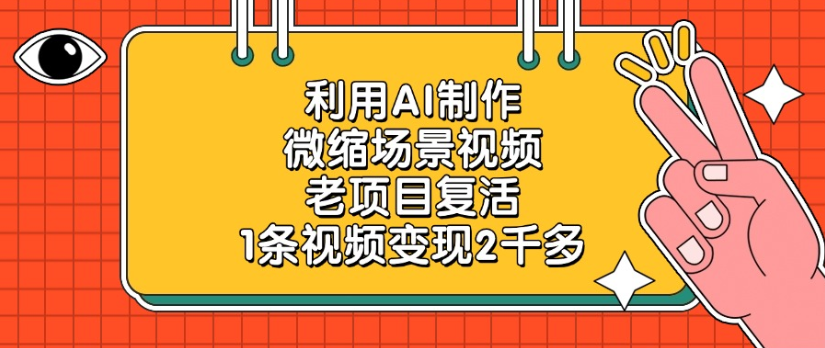 利用AI制作，微缩场景视频老项目，复活1条视频变现2千多-91集赚创业网