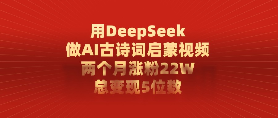 用DeepSeek做，AI古诗词启蒙视频，两个月涨粉22W，总变现5位数-91集赚创业网