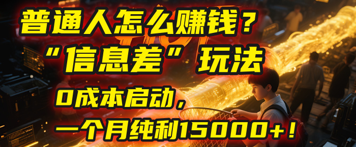 普通人怎么赚钱?| 2025年马哥揭秘“信息差”玩法:0成本启动,一个月纯利15000+!-91集赚创业网