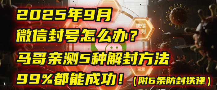 2025年9月微信封号怎么办?马哥亲测5种解封方法,99%都能成功!(附6条防封铁律)-91集赚创业网