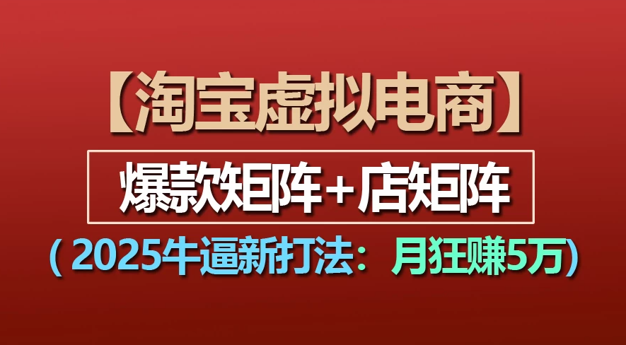 【淘宝虚拟项目】2025牛X新打法:爆款矩阵+店矩阵,月狂赚5万-91集赚创业网