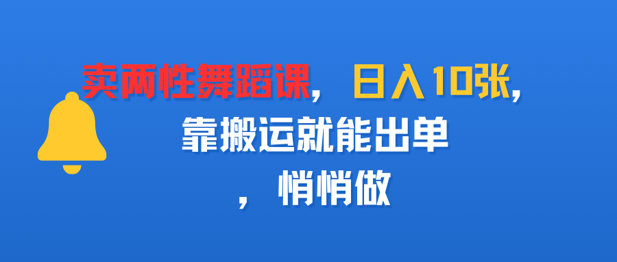 卖两性舞蹈课，日入10张，靠搬运就能出单，悄悄做-91集赚创业网
