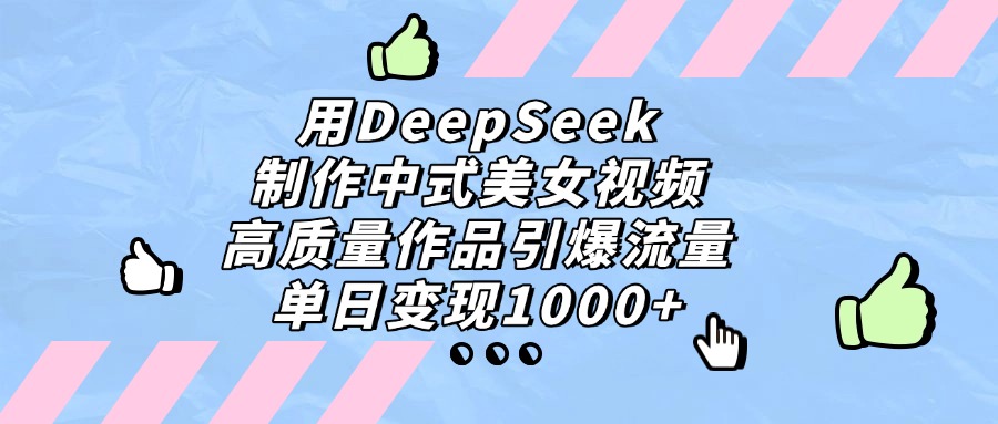 用DeepSeek制作,中式美女视频,高质量作品引爆流量,单日变现1000+-91集赚创业网
